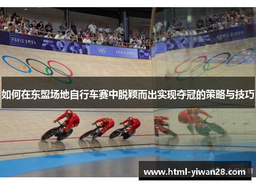 如何在东盟场地自行车赛中脱颖而出实现夺冠的策略与技巧